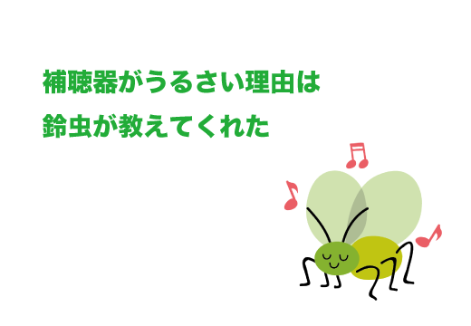 補聴器がうるさい理由は鈴虫が教えてくれた