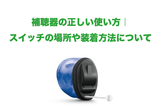補聴器の正しい使い方|スイッチの場所や装着
